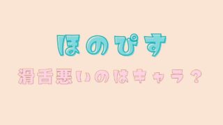 ほのぴすの喋り方はキャラ？滑舌やいつから話し方が変わったか調査