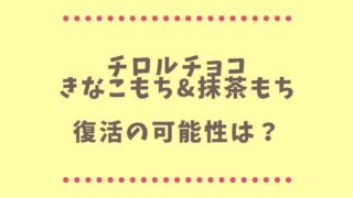 チロルチョコきなこもち復活の可能性は？