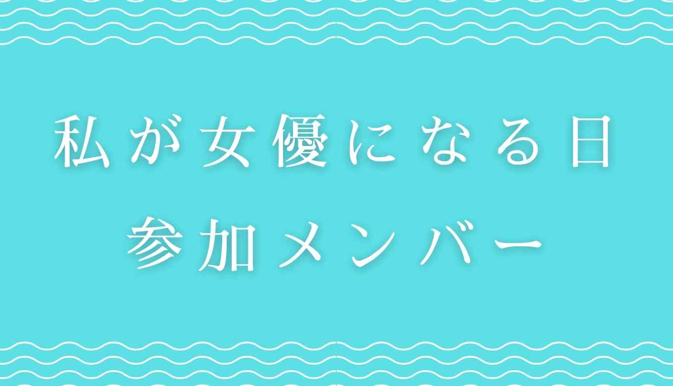 私が女優になる日の参加メンバーまとめ るーののブログ