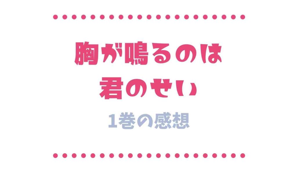 胸が鳴るのは君のせい1巻ネタバレと感想
