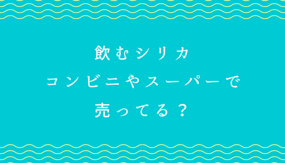 飲むシリカコンビニやスーパーで売ってる？