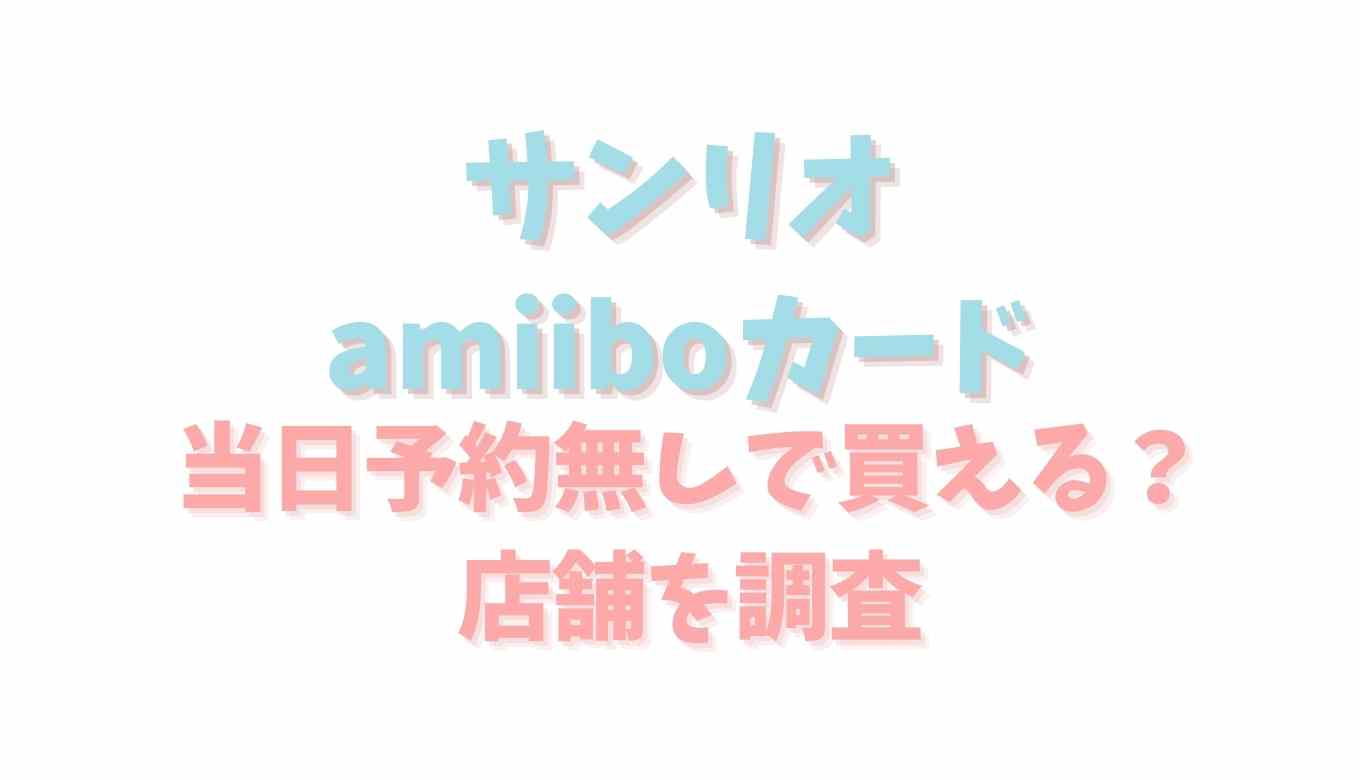 どうぶつの森のサンリオamiiboカードの当日予約なしで買えるお店を調査 るーののブログ