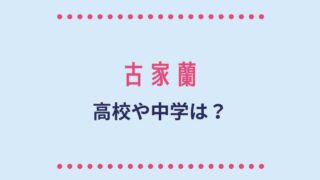 古家蘭の高校や中学は？