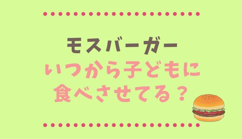 モスバーガーは何歳から 子供にいつから食べさせるか年齢別に調査 るーののブログ