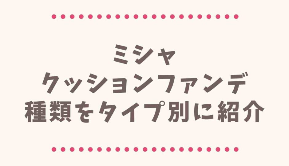 ミシャクッションファンデはどれがいい？種類をタイプ別に紹介