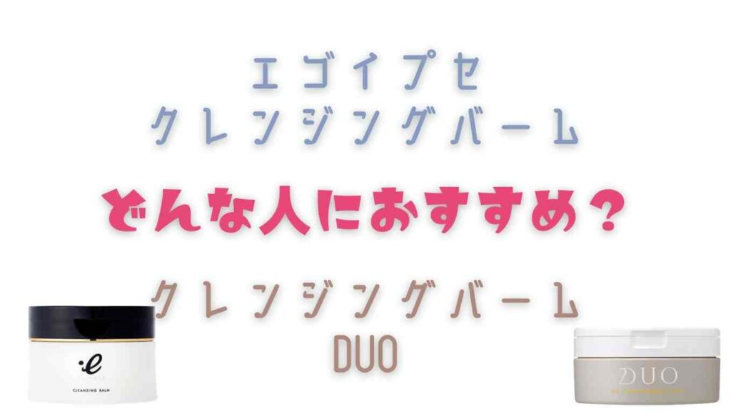 エゴイプセクレンジングバームとクレンジングバームDUOの比較!おすすめはどっち?