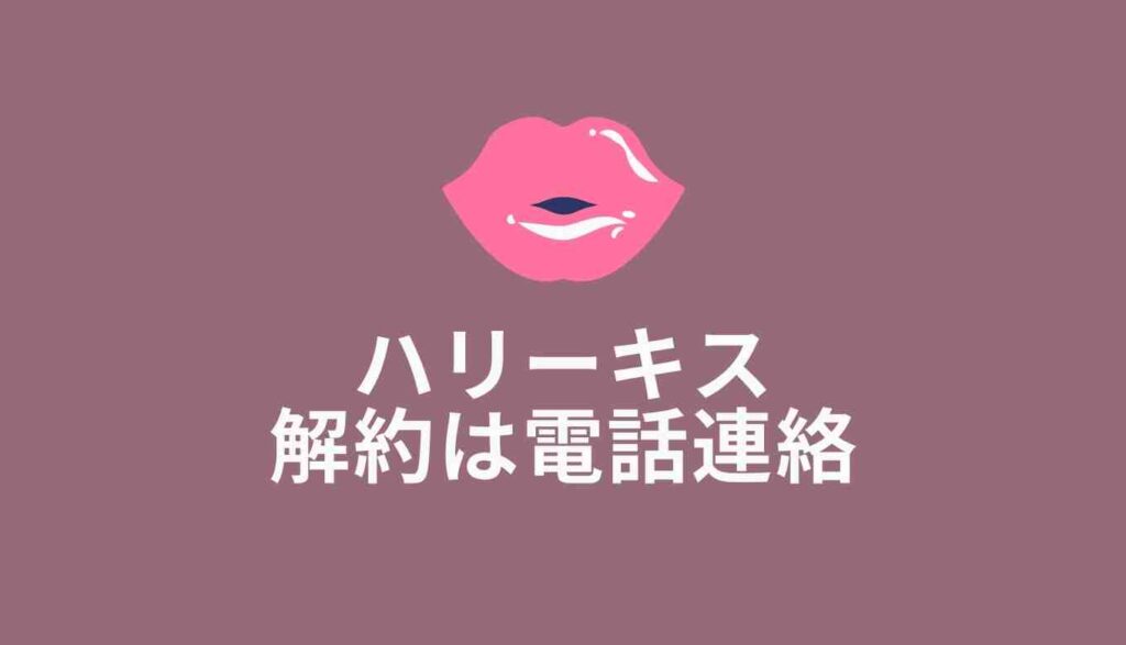 ハリーキスの解約方法は電話連絡