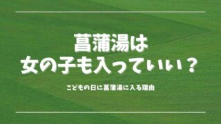 菖蒲湯は女の子も入っていい？こどもの日に菖蒲湯に入る理由