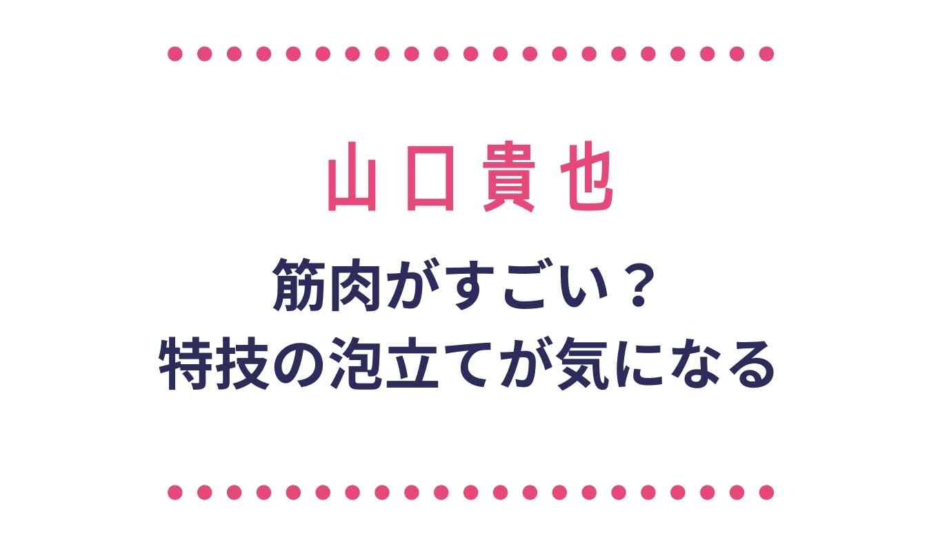 山口貴也の筋肉がすごい 特技の泡立てが気になる るーののブログ 山口貴也の筋肉がすごい 特技の泡立てが気になる るーののブログ
