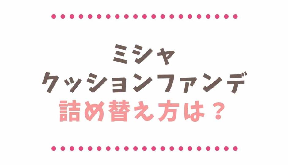 ミシャクッションファンデの詰め替え方