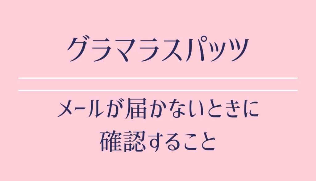 グラマラスパッツメールが届かないときに確認すること