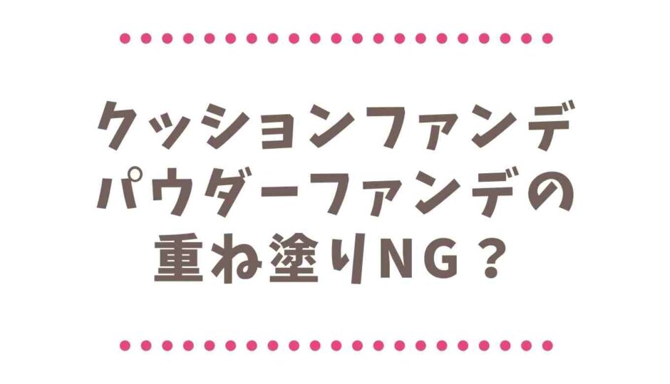 クッションファンデはパウダーファンデの重ね塗りNG？よれない塗り方を紹介