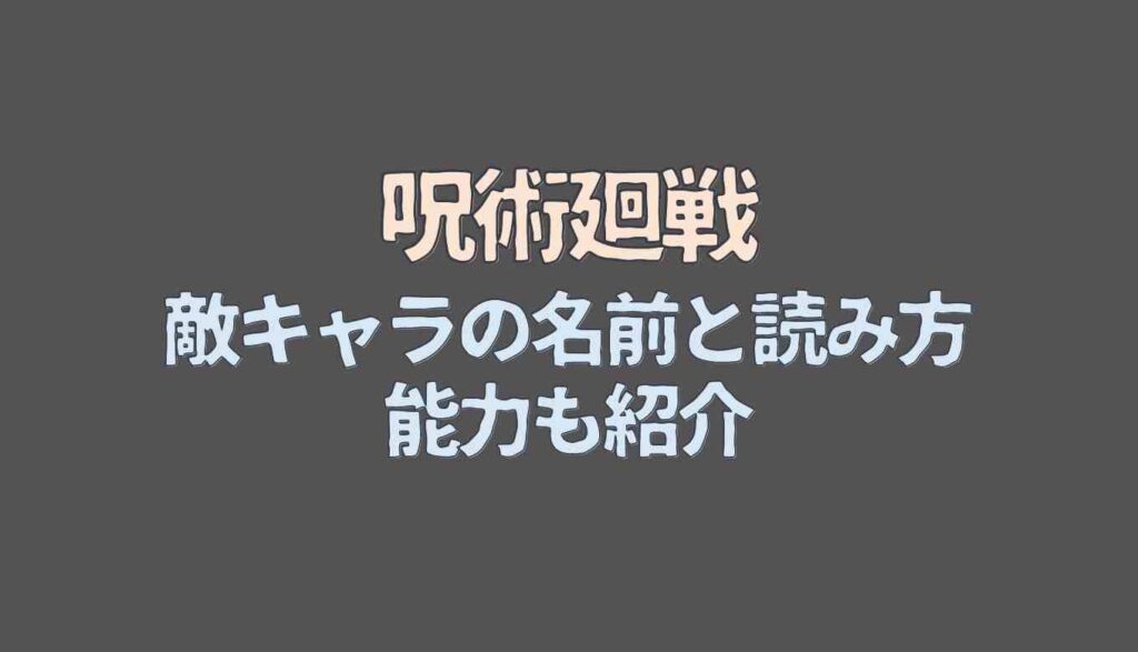 呪術廻戦の敵の名前まとめ 読み方や能力も紹介 るーののブログ 呪術廻戦の敵の名前まとめ 読み方や能力も紹介 るーののブログ