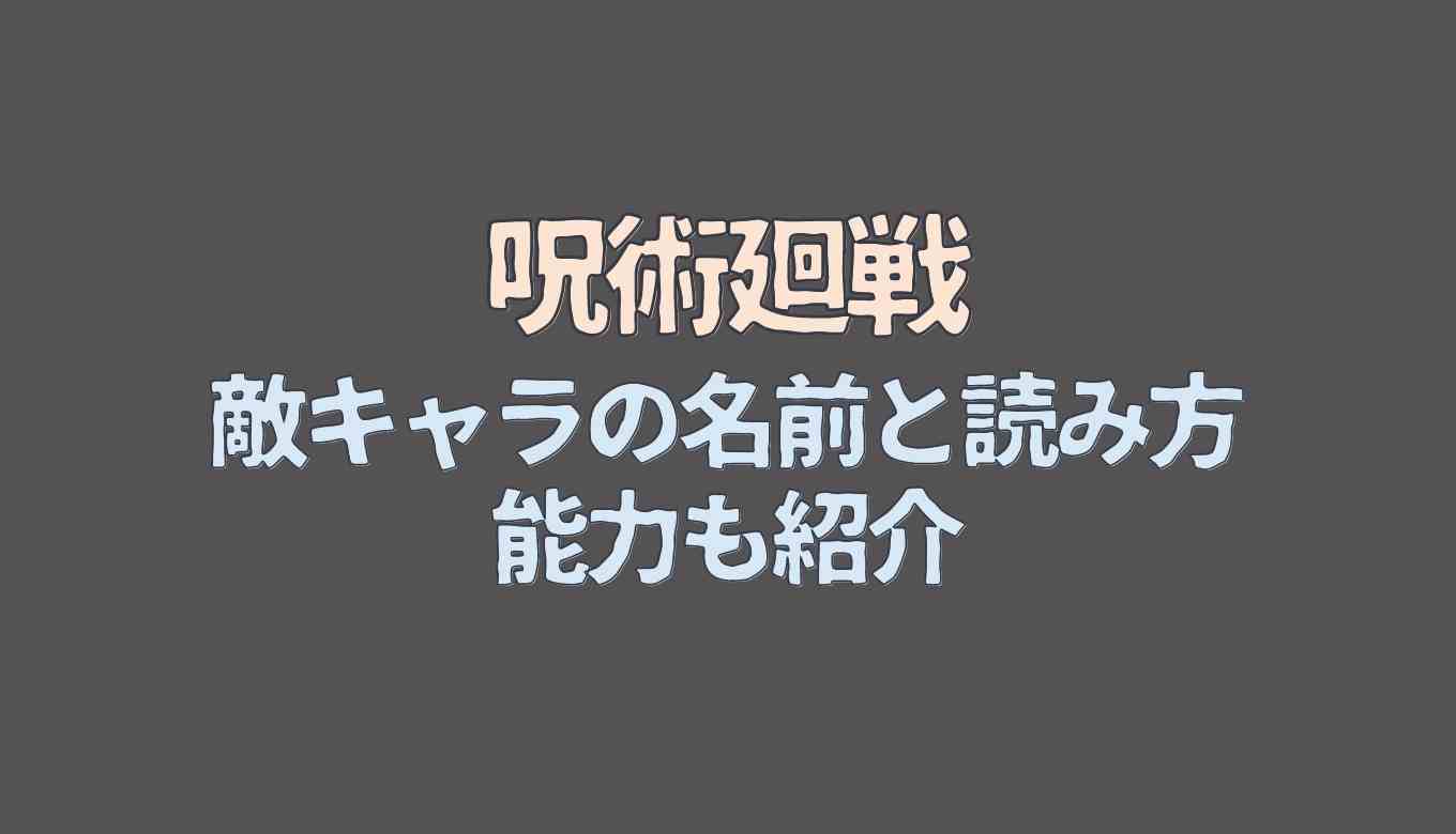 呪術廻戦の敵の名前まとめ 読み方や能力も紹介 るーののブログ