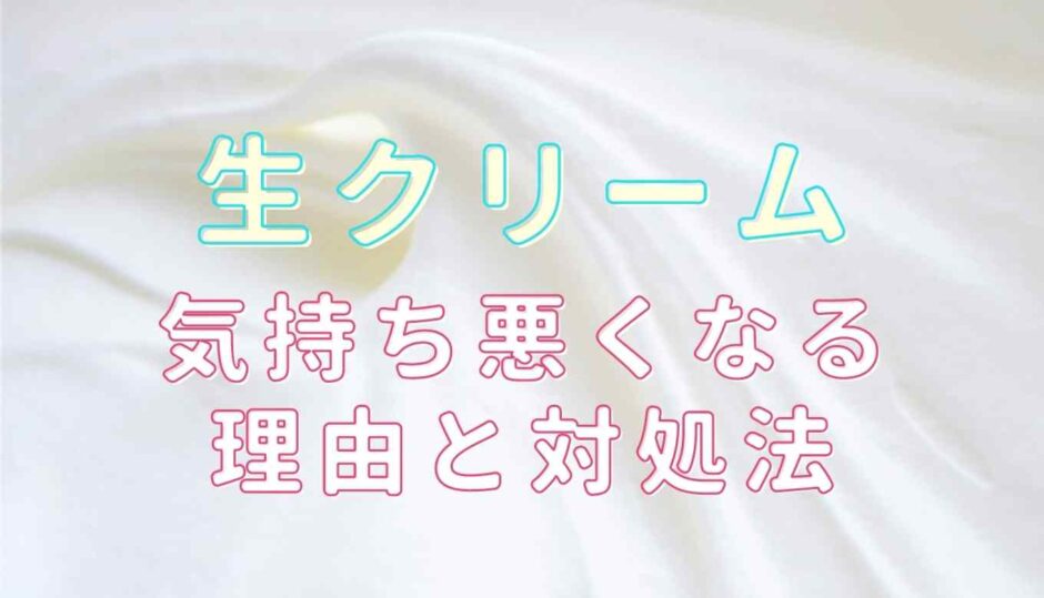 生クリームで気持ち悪くなる時の対処法！原因についても