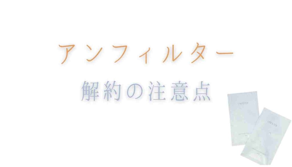 アンフィルター入浴剤の解約の注意点