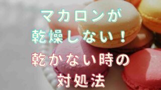 マカロンが乾燥しない原因は？乾かない時の対処法！