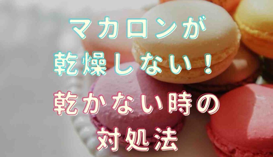 マカロンが乾燥しない！乾かない時の対処法を紹介