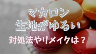 マカロンの生地がゆるい時の対処法は？リメイクや再利用できる？