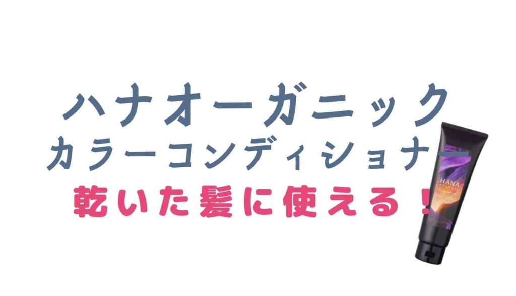 ハナオーガニックカラーコンディショナーは乾いた髪に使える