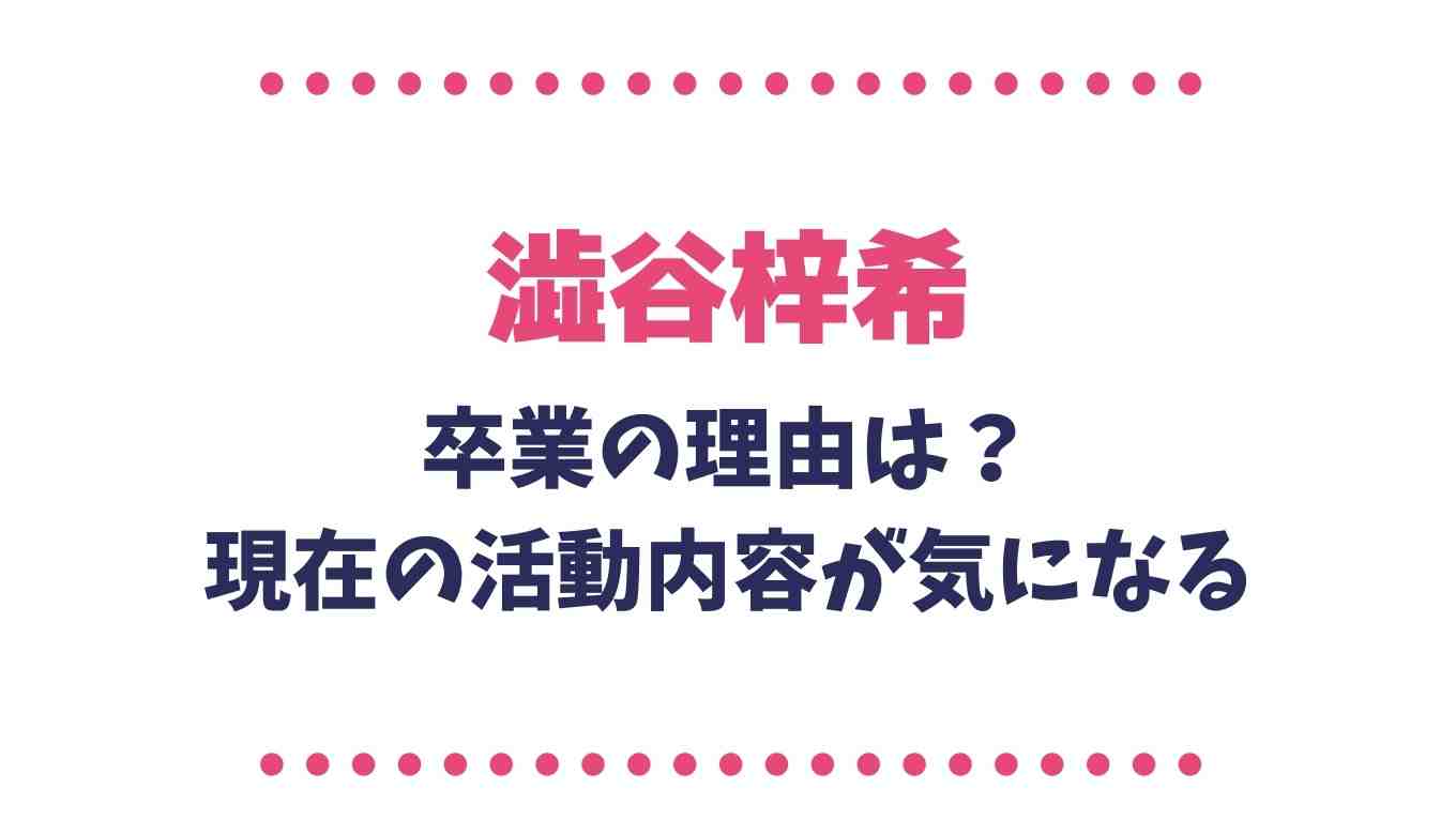 澁谷梓希が卒業の理由はなに 現在の活動内容が気になる るーののブログ
