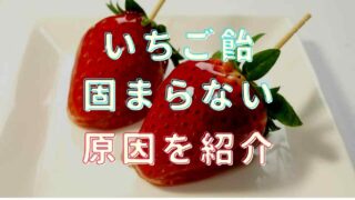 いちご飴が固まらない理由は？パリパリになる作り方も紹介！