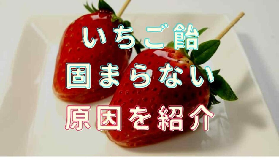 いちご飴が固まらない原因や対処法を紹介