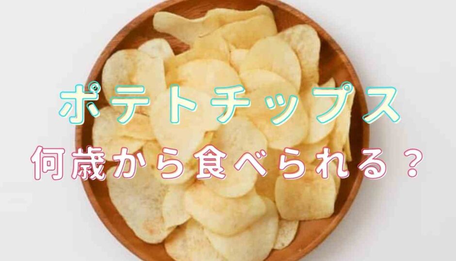 ポテトチップスは何歳から食べられる？