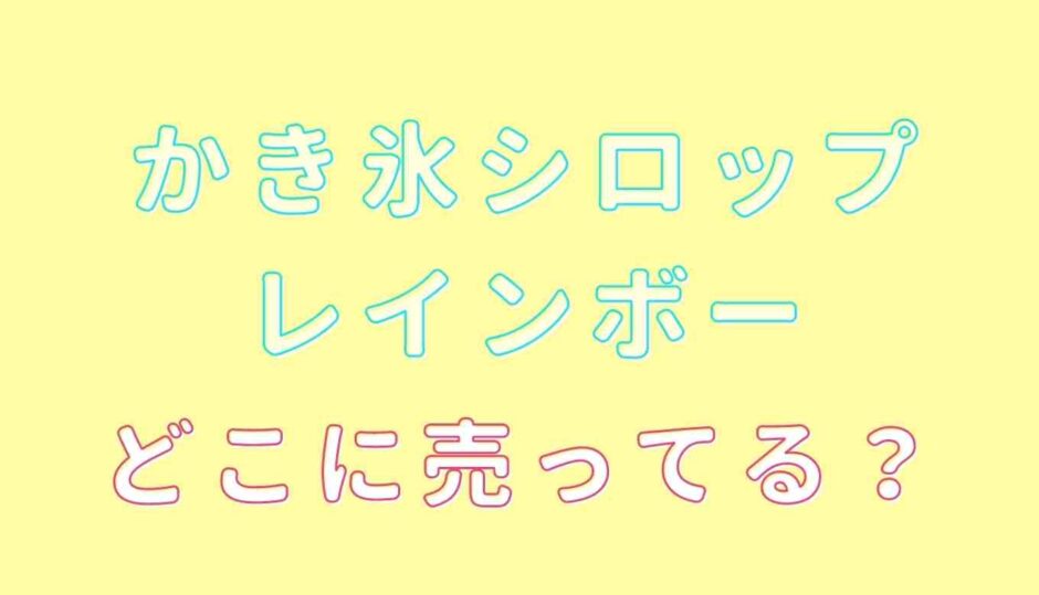 かき氷シロップレインボーはどこに売ってる？