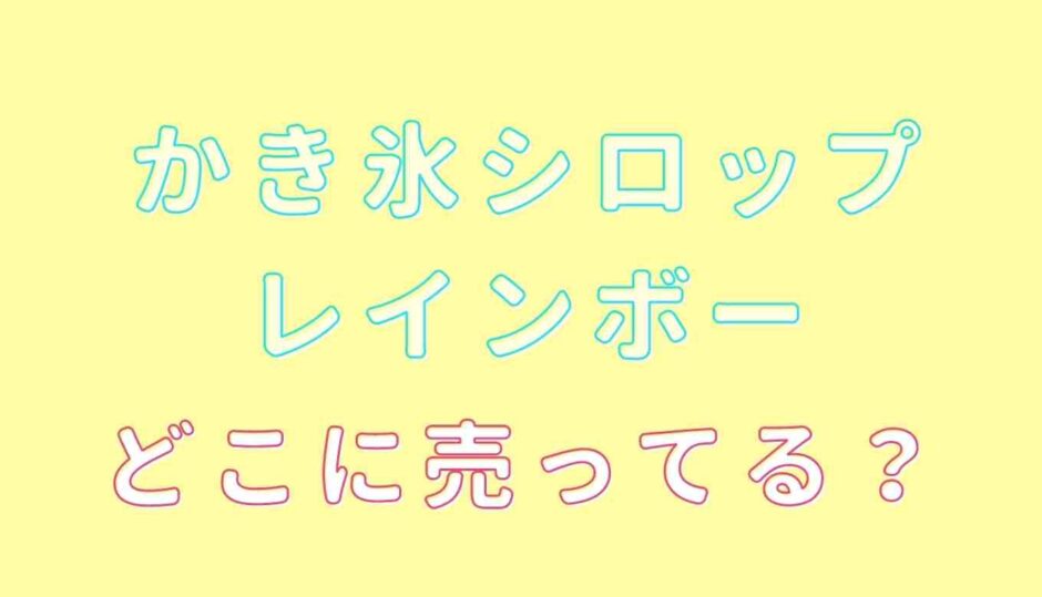 かき氷シロップレインボーはどこに売ってる？