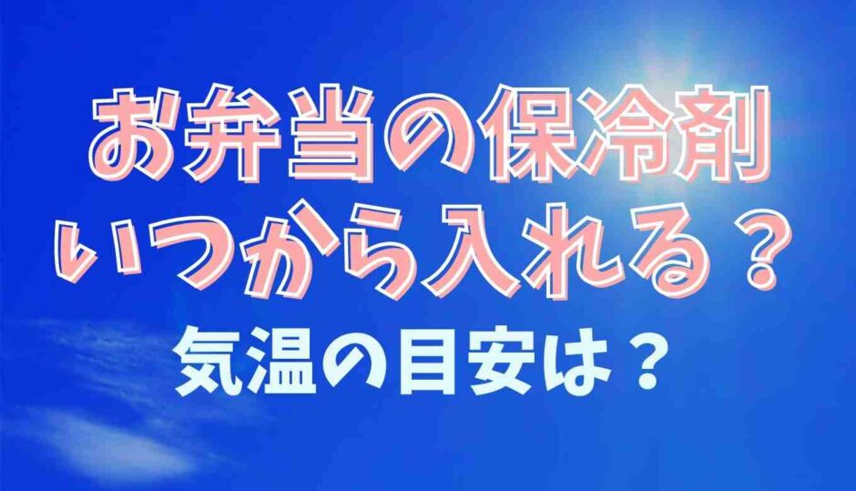 お弁当の保冷剤はいつからいつまで入れる？気温の目安も