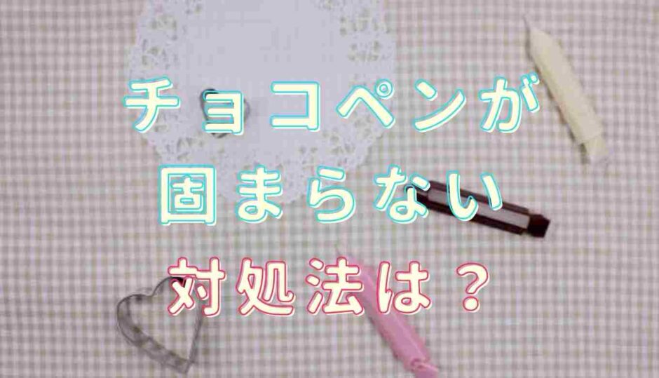 チョコペンが固まらないのはソフトタイプだから？対処法は？