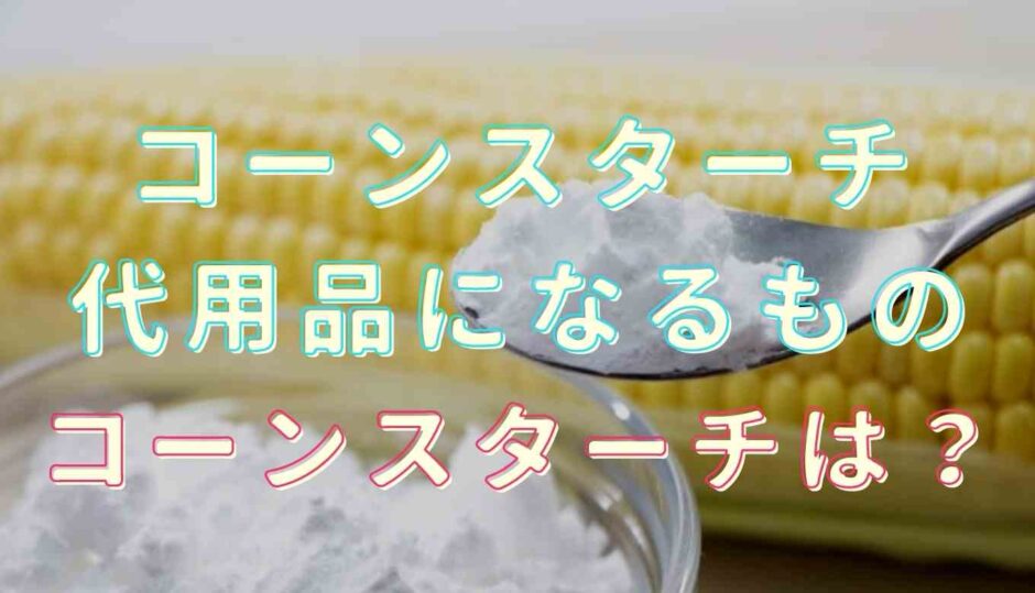 コーンスターチの代用にコーンスターチは使える？