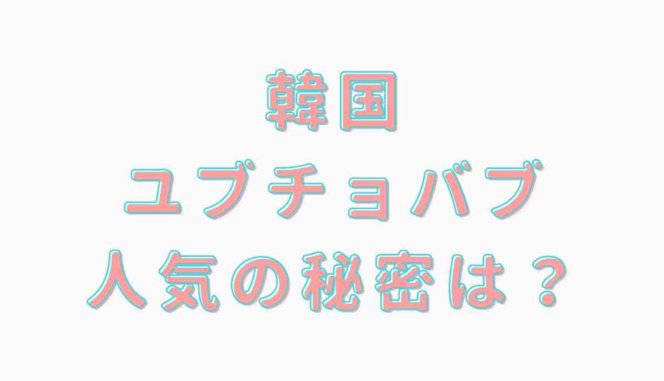 韓国ユブチョバブとは？人気の秘密