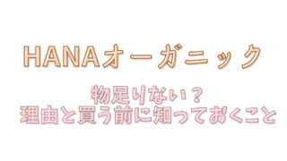 HANAオーガニックは物足りない？使う前に知っておくべきポイント