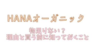 HANAオーガニックは物足りない？使う前に知っておくべきポイント