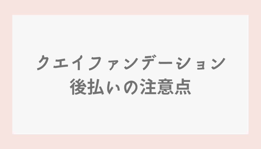 クエイファンデーション後払いの注意点