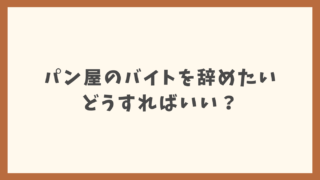 パン屋のバイトを辞めたい！対処法を紹介