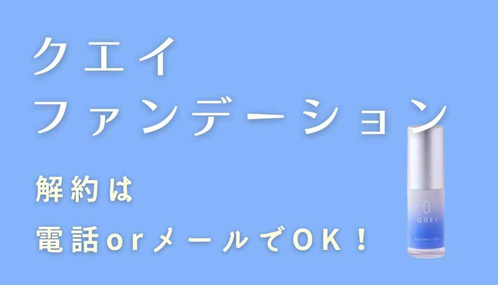 クエイファンデーションの解約方法や電話かメール