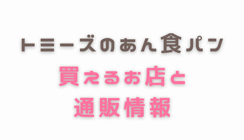 トミーズのあん食パンの販売店情報！東京でも買える！