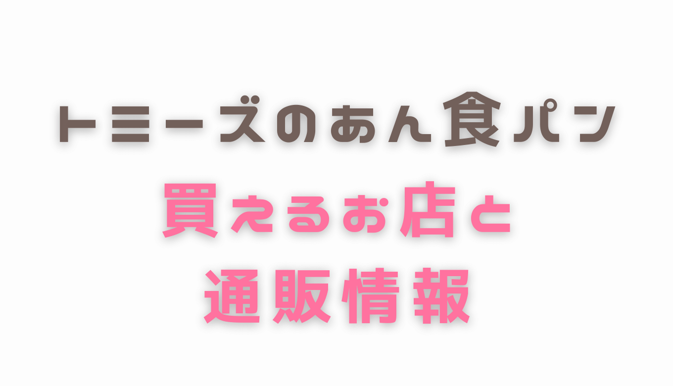 トミーズのあん食パンを買える店はどこ 通販や東京でも売ってるか調査 るーののブログ