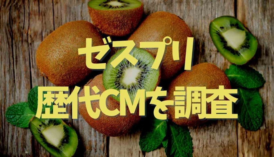 ゼスプリ歴代CMを調査