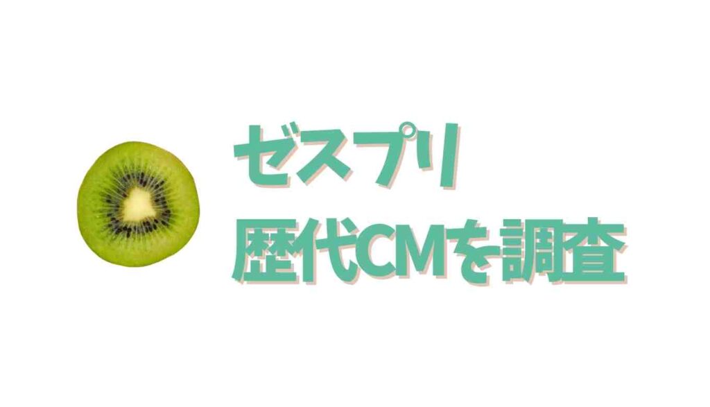 ゼスプリ歴代CMを調査