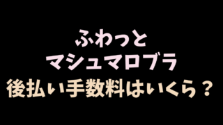 ふわっとマシュマロブラの後払い手数料はいくら？支払い方法を解説