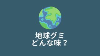 地球グミはまずいってホント？味の口コミを調査