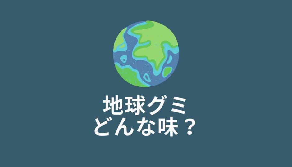 地球グミはまずい？味の口コミを調査