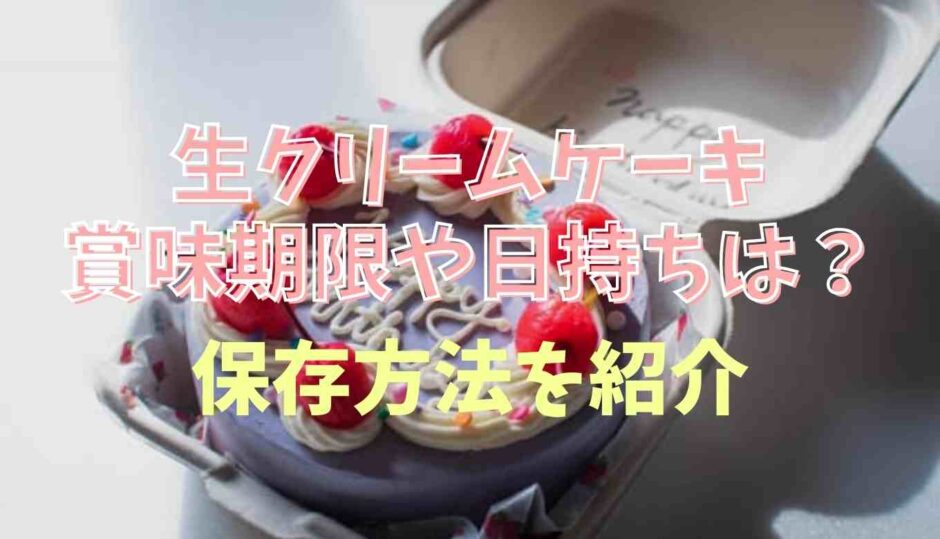 生クリームケーキの賞味期限や日持ち保存方法を紹介