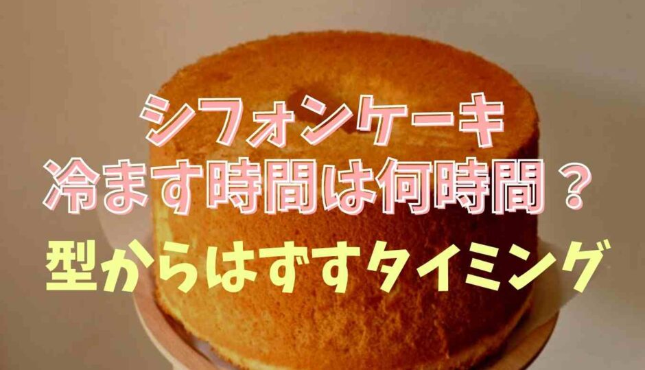 シフォンケーキを冷ます時間の目安は？型からはずすタイミングも