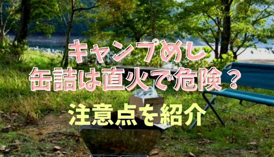 キャンプ飯で缶詰の直火は危険？注意点と気をつけるポイント