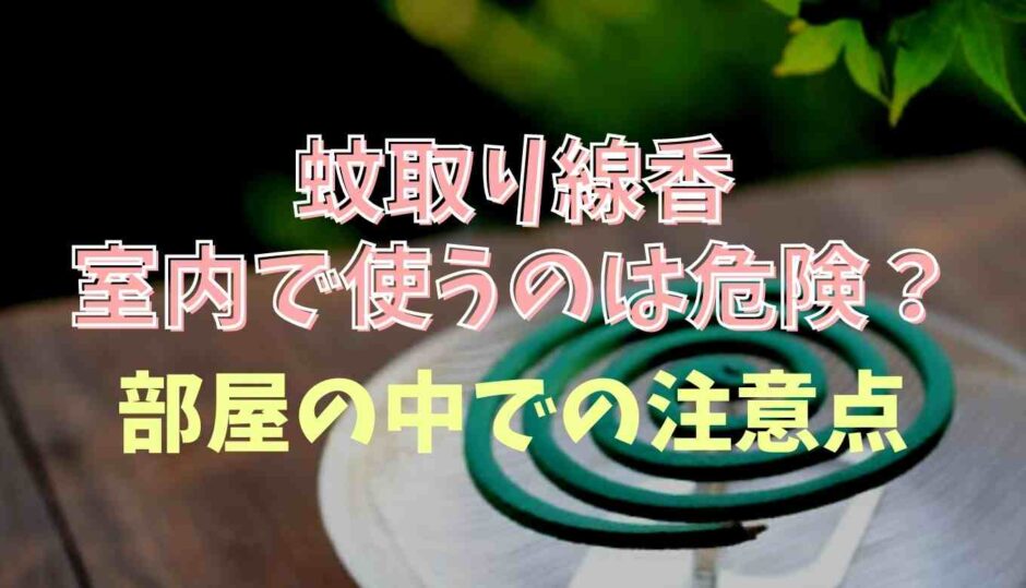 蚊取り線香は室内で閉め切りで使うと危険？注意点も紹介